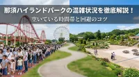 那須ハイランドパークの混雑状況を徹底解説！空いている時間帯と回避のコツ