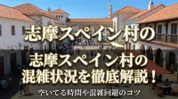 志摩スペイン村の混雑状況を徹底解説！空いてる時間や混雑回避のコツ