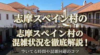 志摩スペイン村の混雑状況を徹底解説！空いてる時間や混雑回避のコツ
